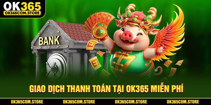 Giao dịch thanh toán tại OK365 miễn phí Giao dịch thanh toán tại OK365 miễn phí